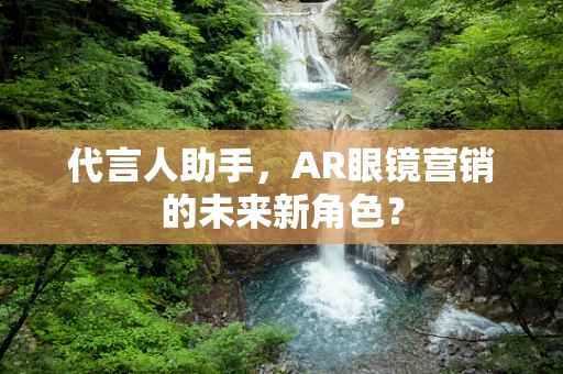 代言人助手，AR眼镜营销的未来新角色？