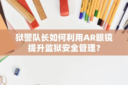 狱警队长如何利用AR眼镜提升监狱安全管理？