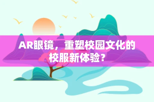 AR眼镜，重塑校园文化的校服新体验？