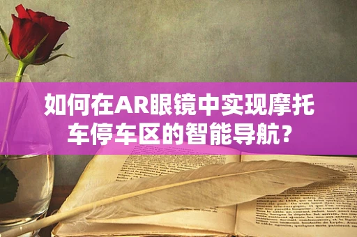 如何在AR眼镜中实现摩托车停车区的智能导航？