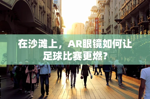 在沙滩上，AR眼镜如何让足球比赛更燃？