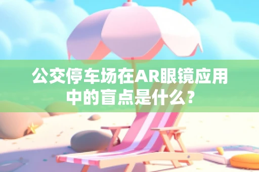 公交停车场在AR眼镜应用中的盲点是什么？