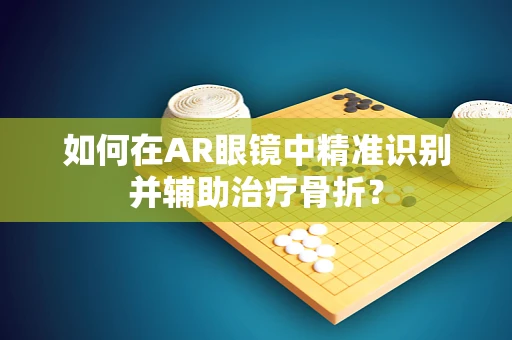 如何在AR眼镜中精准识别并辅助治疗骨折？