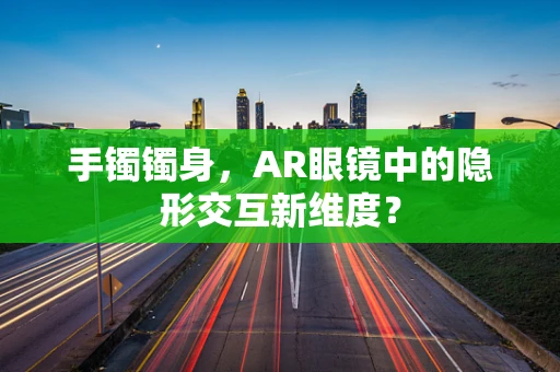 手镯镯身，AR眼镜中的隐形交互新维度？
