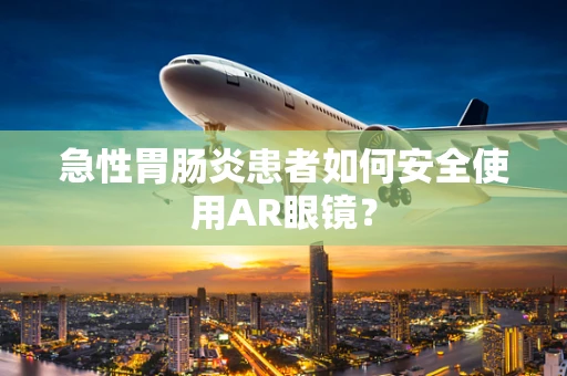 急性胃肠炎患者如何安全使用AR眼镜？