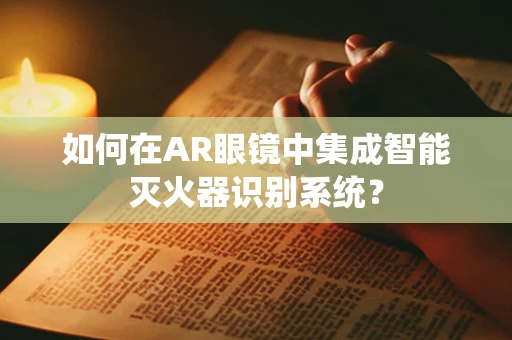如何在AR眼镜中集成智能灭火器识别系统？
