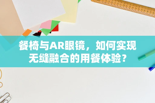 餐椅与AR眼镜，如何实现无缝融合的用餐体验？