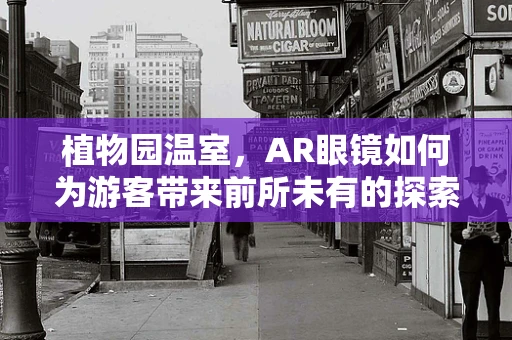 植物园温室，AR眼镜如何为游客带来前所未有的探索体验？