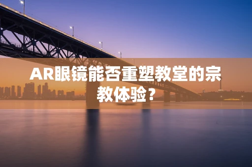 AR眼镜能否重塑教堂的宗教体验？
