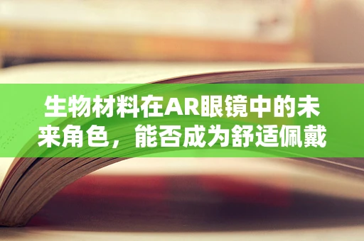 生物材料在AR眼镜中的未来角色，能否成为舒适佩戴的秘密武器？