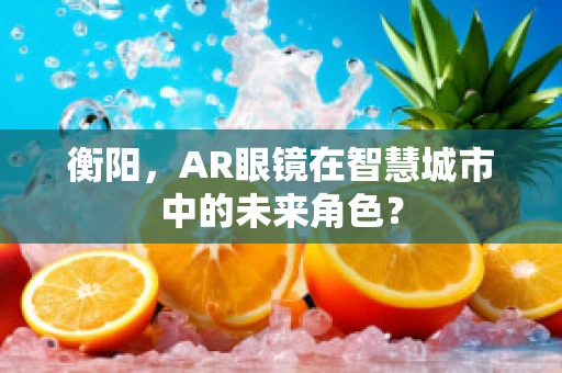 衡阳，AR眼镜在智慧城市中的未来角色？