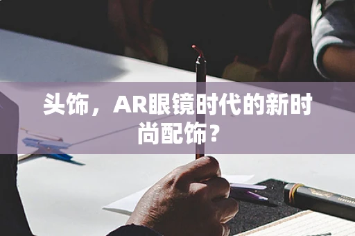 头饰，AR眼镜时代的新时尚配饰？