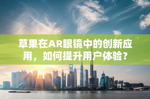 草果在AR眼镜中的创新应用，如何提升用户体验？