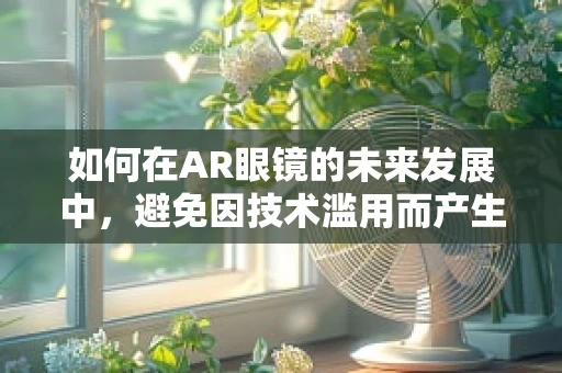 如何在AR眼镜的未来发展中，避免因技术滥用而产生的愧疚感？