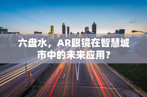 六盘水，AR眼镜在智慧城市中的未来应用？