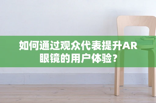 如何通过观众代表提升AR眼镜的用户体验？