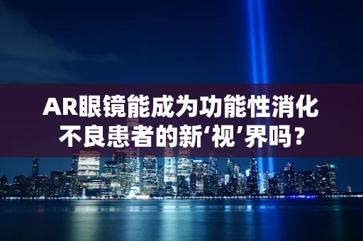 AR眼镜能成为功能性消化不良患者的新‘视’界吗？
