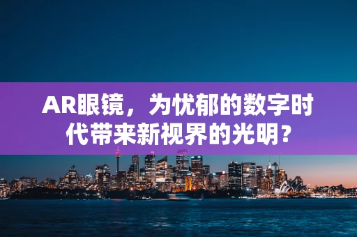 AR眼镜，为忧郁的数字时代带来新视界的光明？