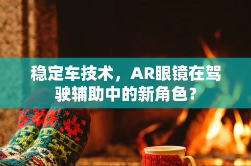 稳定车技术，AR眼镜在驾驶辅助中的新角色？