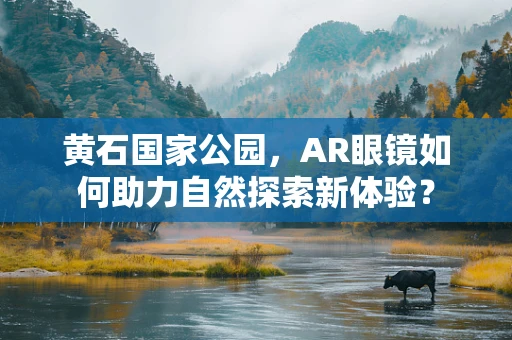 黄石国家公园，AR眼镜如何助力自然探索新体验？