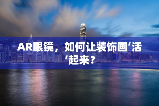 AR眼镜，如何让装饰画‘活’起来？