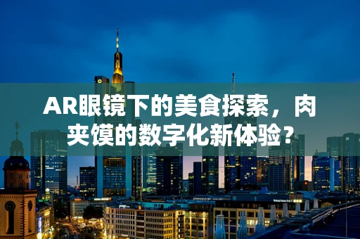 AR眼镜下的美食探索，肉夹馍的数字化新体验？