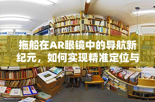拖船在AR眼镜中的导航新纪元，如何实现精准定位与避障？