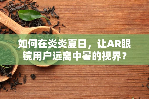 如何在炎炎夏日，让AR眼镜用户远离中暑的视界？