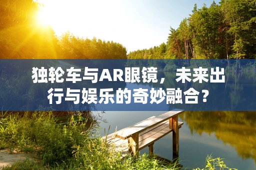 独轮车与AR眼镜，未来出行与娱乐的奇妙融合？