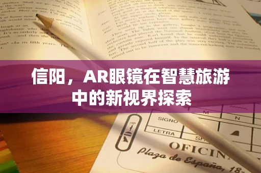 信阳，AR眼镜在智慧旅游中的新视界探索