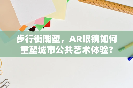 步行街雕塑，AR眼镜如何重塑城市公共艺术体验？
