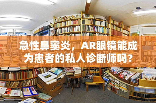 急性鼻窦炎，AR眼镜能成为患者的私人诊断师吗？