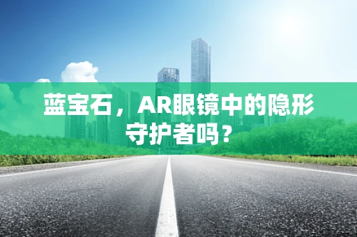 蓝宝石，AR眼镜中的隐形守护者吗？