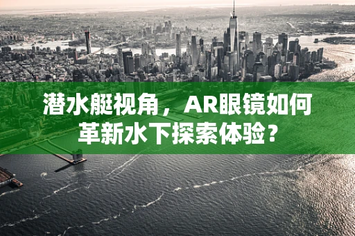 潜水艇视角，AR眼镜如何革新水下探索体验？