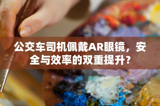 公交车司机佩戴AR眼镜，安全与效率的双重提升？