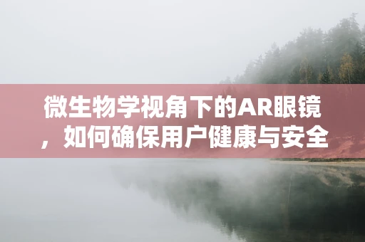 微生物学视角下的AR眼镜，如何确保用户健康与安全？