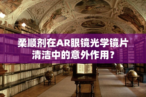 柔顺剂在AR眼镜光学镜片清洁中的意外作用？