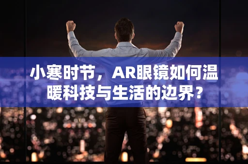 小寒时节，AR眼镜如何温暖科技与生活的边界？