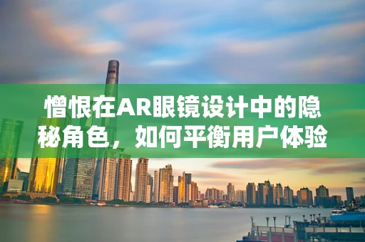 憎恨在AR眼镜设计中的隐秘角色，如何平衡用户体验与情感障碍？