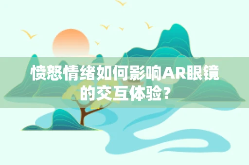 愤怒情绪如何影响AR眼镜的交互体验？