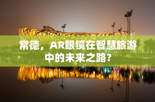 常德，AR眼镜在智慧旅游中的未来之路？