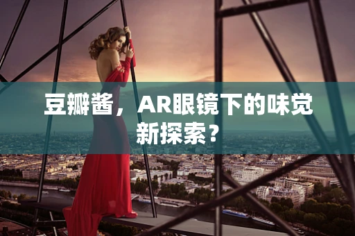 豆瓣酱，AR眼镜下的味觉新探索？