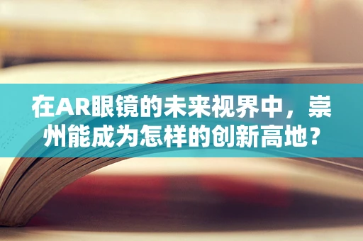 在AR眼镜的未来视界中，崇州能成为怎样的创新高地？