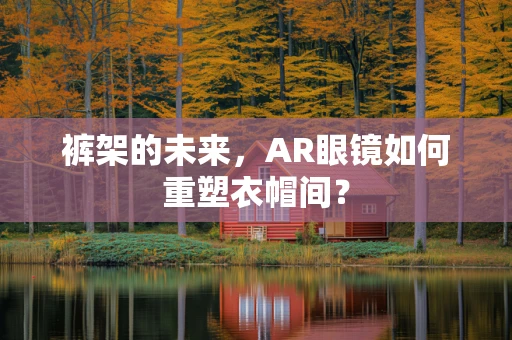 裤架的未来，AR眼镜如何重塑衣帽间？