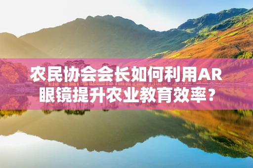 农民协会会长如何利用AR眼镜提升农业教育效率？