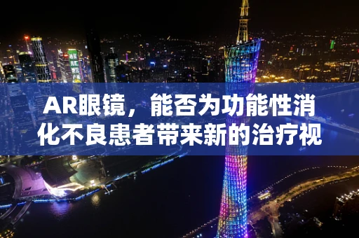 AR眼镜，能否为功能性消化不良患者带来新的治疗视角？