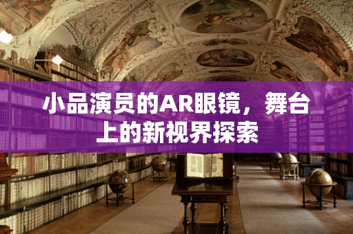 小品演员的AR眼镜，舞台上的新视界探索