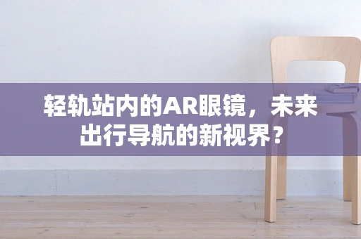 轻轨站内的AR眼镜，未来出行导航的新视界？
