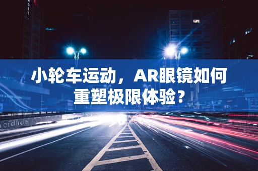 小轮车运动，AR眼镜如何重塑极限体验？
