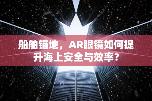 船舶锚地，AR眼镜如何提升海上安全与效率？